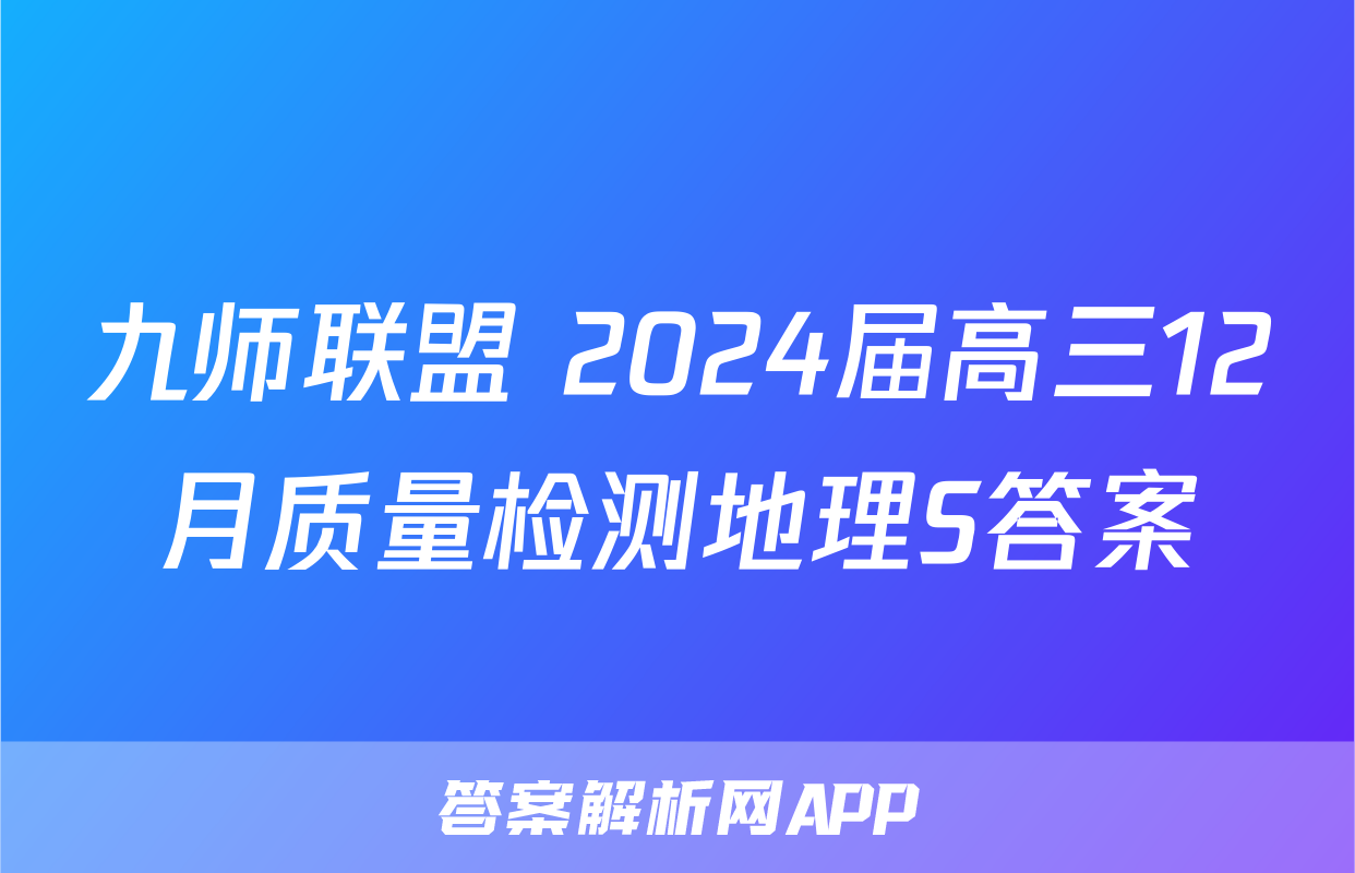 九师联盟 2024届高三12月质量检测地理S答案